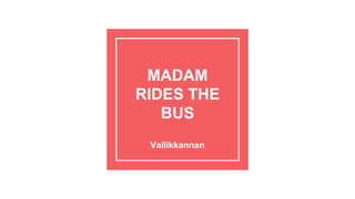MADAM
RIDES THE
BUS
Vallikkannan
 