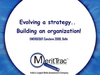 Evolving a strategy..  Building an organization! EMERGEOUT Conclave 2008, Delhi 