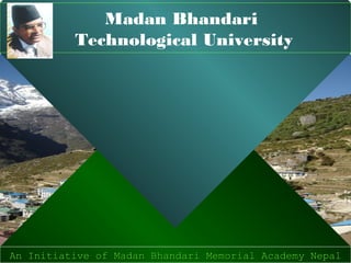 Madan Bhandari
          Technological University




An Initiative of Madan Bhandari Memorial Academy Nepal
An Initiative of Madan Bhandari Memorial Academy Nepal
 