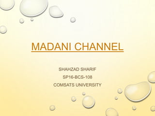 MADANI CHANNEL
SHAHZAD SHARIF
SP16-BCS-108
COMSATS UNIVERSITY
 