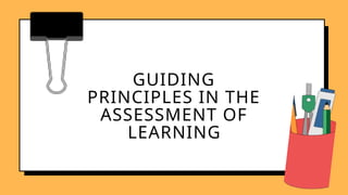 GUIDING
PRINCIPLES IN THE
ASSESSMENT OF
LEARNING
 