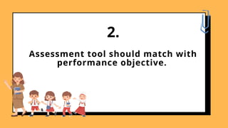 Assessment tool should match with
performance objective.
2.
 