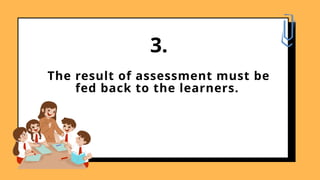 The result of assessment must be
fed back to the learners.
3.
 