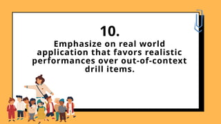 Emphasize on real world
application that favors realistic
performances over out-of-context
drill items.
10.
 