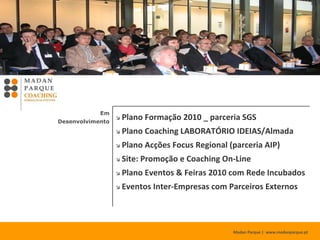 Madan Parque |  www.madanparque.pt      Patentes Registadas por Empresas: 7     Estágios Investigação em Empresas: 8     Participação Programa UNITE     Business Intelligence: serviço empresas     Transferência GAPI para FCT-UNL (Janeiro) Em Desenvolvimento Pedidos Patente Novos Acompanhados 2009 12 45 2008 14 33 