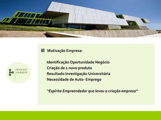    Motivação Empresa:     Identificação Oportunidade Negócio   Criação de 1 novo produto  Resultado Investigação Universitária    Necessidade de Auto- Emprego   “ Espírito Empreendedor que levou a criação empresa” 