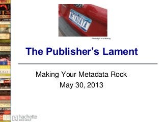 The Publisher’s Lament
Making Your Metadata Rock
May 30, 2013
Photo by Shira Golding
 