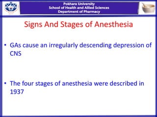 Signs And Stages of Anesthesia
• GAs cause an irregularly descending depression of
CNS
• The four stages of anesthesia were described in
1937
 