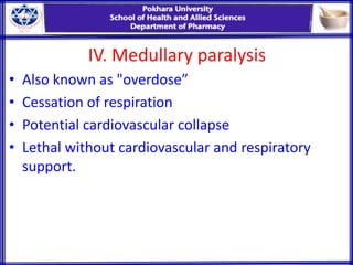 IV. Medullary paralysis
• Also known as "overdose”
• Cessation of respiration
• Potential cardiovascular collapse
• Lethal without cardiovascular and respiratory
support.
 
