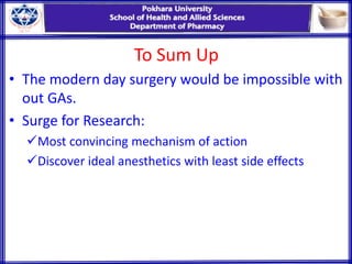 To Sum Up
• The modern day surgery would be impossible with
out GAs.
• Surge for Research:
Most convincing mechanism of action
Discover ideal anesthetics with least side effects
 