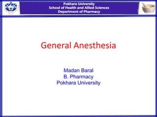 General Anesthesia
Madan Baral
B. Pharmacy
Pokhara University
 