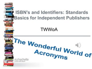ISBN's and Identifiers: Standards
Basics for Independent Publishers
TWWoA
 