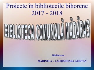 Proiecte în bibliotecile bihorene
2017 - 2018
Bibliotecar
MARINELA – LĂCRIMIOARA ARISTAN
 