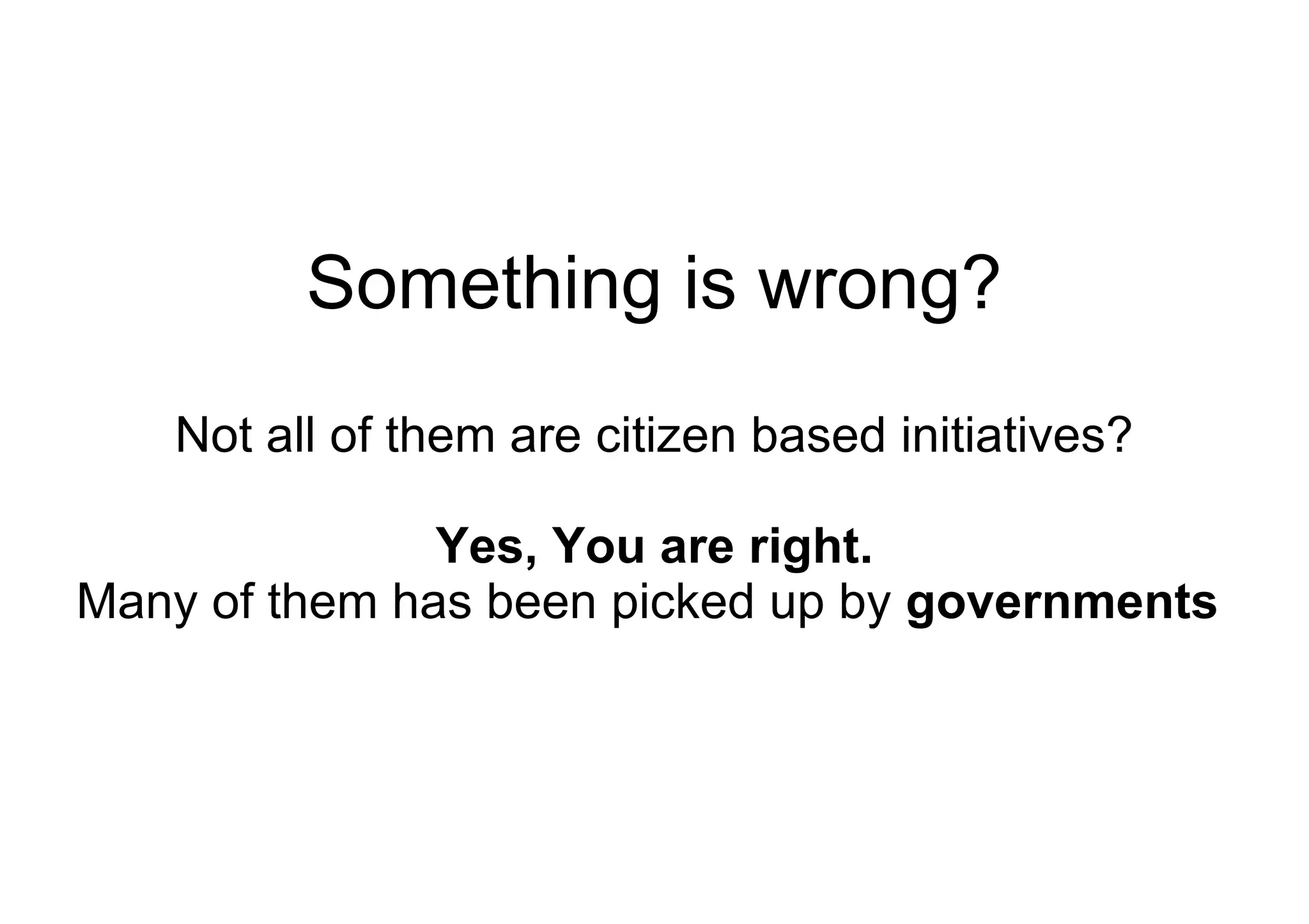 Something is wrong? Not all of them are citizen based initiatives? Yes, You are right. Many of them has been picked up by  governments   