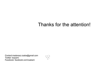 Contact:madarasz.csaba@gmail.com Twitter: kiazami Facebook: facebook.com/csabam Thanks for the attention! 