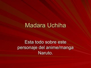 Madara Uchiha Esta todo sobre este personaje del anime/manga Naruto. 