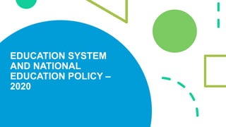 EDUCATION SYSTEM
AND NATIONAL
EDUCATION POLICY –
2020
 
