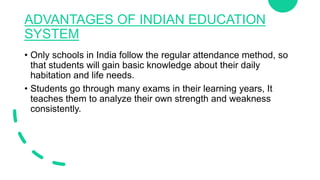 ADVANTAGES OF INDIAN EDUCATION
SYSTEM
• Only schools in India follow the regular attendance method, so
that students will ...
