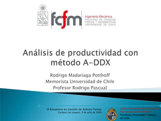 Análisis de productividad con método A-DDX Rodrigo Madariaga Potthoff Memorista Universidad de Chile Profesor Rodrigo Pascual 