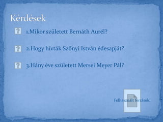 1.Mikor született Bernáth Aurél?
2.Hogy hívták Szőnyi István édesapját?
3.Hány éve született Mersei Meyer Pál?
Felhasznált források:
 