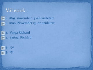 1. 1895. november 13.-án született.
1. 1800. November 13.-án született.
2. Varga Richárd
2. Szőnyi Richárd
3. 170
3. 171
 