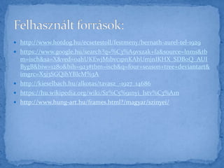  http://www.hotdog.hu/ecsetestoll/festmeny/bernath-aurel-tel-1929
 https://www.google.hu/search?q=%C3%A9vszak+fa&source=lnms&tb
m=isch&sa=X&ved=0ahUKEwjM1bvc1pnKAhUmjnIKHX_SDBoQ_AUI
BygB&biw=1280&bih=923#tbm=isch&q=four+season+tree+deviantart&
imgrc=X5j3SGQihYBIcM%3A
 http://kieselbach.hu/alkotas/tavasz_-1927_14686
 https://hu.wikipedia.org/wiki/Sz%C5%91nyi_Istv%C3%A1n
 http://www.hung-art.hu/frames.html?/magyar/szinyei/
 