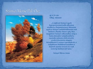 91 x 71 cm
Olaj, vászon
„A tájfestő Szinyei egyik
legreprezentatívabb alkotása
utoljára a Szépművészeti Múzeum
1948-as Szinyei emlékkiállításán volt
látható. Pataky Dénes 1964-ben
megjelent Szinyei-albumához még a
Szász Józsefné tulajdonából a
nyomda számára kölcsönzött
eredeti festmény alapján
készülhetett a színes reprodukció, a
tulajdonos halálával azonban a
képnek nyoma veszett és csak
nemrég bukkant fel újra.”
Szinyei Merse Anna
 