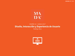 DISEÑO UC | MADA 2017
Diseño, Interacción y Experiencia de Usuario
Rodrigo Vera
DNO3265 NRC 19531
 