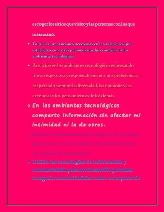  Respeto la información que tengo de las personas
que conozco y no la publico sin autorización en
los ambientes tecnológicos.
 