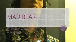 MAD BEAR
SPIRIT, HEALING, AND THE SACRED IN THE LIFE OF A
NATIVE AMERICAN MEDICINE MAN
BY DOUG BOYD.
 