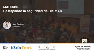 9 y 10 de febrero
#T3chFest2017
MADBike
Destapando la seguridad de BiciMAD
Alex Rupérez
Intelygenz
 