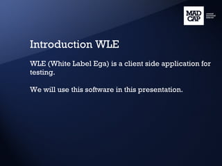 Introduction WLE WLE (White Label Ega) is a client side application for testing. We will use this software in this presentation. 