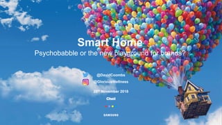 Smart Home
Psychobabble or the new playground for brands?
@DavidCoombs
@GloriousWellness
28th November 2018
 
