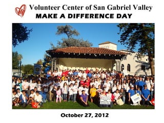 Volunteer Center of San Gabriel Valley
  MAKE A DIFFERENCE DAY




         October 27, 2012
 