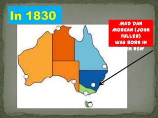Mad Dan
Morgan (John
   Fuller)
 was born in
  Appin NSW
 