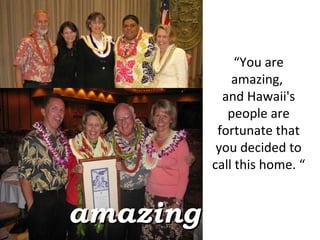 “ You are amazing,  and Hawaii's people are fortunate that you decided to call this home. “ amazing 