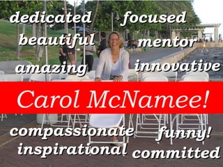 dedicated committed inspirational focused compassionate innovative beautiful funny! mentor amazing Carol McNamee! 