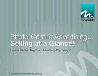 Photo-Centric Advertising...
Selling at a Glance!



www.maddenadvertising.com.au
 
