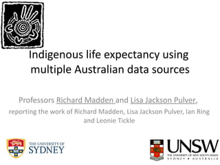 Indigenous life expectancy using  multiple Australian data sources Professors  Richard Madden  and  Lisa Jackson Pulver ,  reporting the work of Richard Madden, Lisa Jackson Pulver, Ian Ring and Leonie Tickle 
