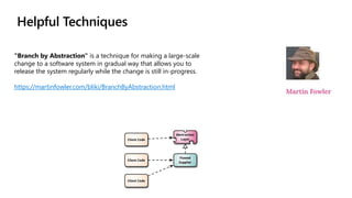 Helpful Techniques
"Branch by Abstraction" is a technique for making a large-scale
change to a software system in gradual way that allows you to
release the system regularly while the change is still in-progress.
https://martinfowler.com/bliki/BranchByAbstraction.html
 