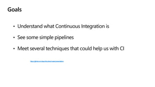 • Understand what Continuous Integration is
• See some simple pipelines
• Meet several techniques that could help us with CI
• Originalpresentation:https://github.com/dapr/docs/tree/master/presentations
Goals
 