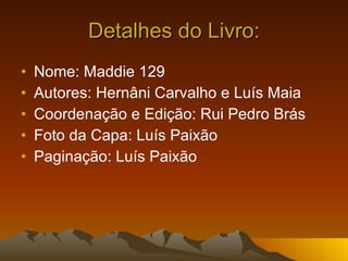 Detalhes do Livro: Nome: Maddie 129 Autores: Hernâni Carvalho e Luís Maia Coordenação e Edição: Rui Pedro Brás Foto da Capa: Luís Paixão Paginação: Luís Paixão 