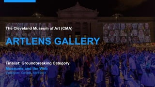 Museums and the Web
Vancouver, Canada, April 2018
The Cleveland Museum of Art (CMA)
ARTLENS GALLERY
Finalist: Groundbreaking Category
 
