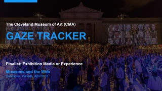 Museums and the Web
Vancouver, Canada, April 2018
The Cleveland Museum of Art (CMA)
GAZE TRACKER
Finalist: Exhibition Media or Experience
 
