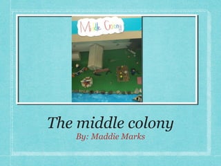 The middle colony
   By: Maddie Marks
 