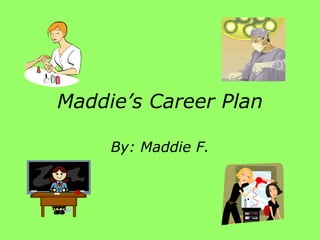 Maddie’s Career Plan By: Maddie F. 