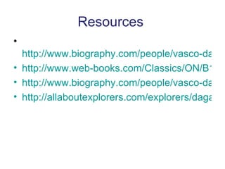 Resources   http://www.biography.com/people/vasco-da-gama-9305736 http://www.web-books.com/Classics/ON/B1/B1587/05MB1587.html http://www.biography.com/people/vasco-da-gama-9305736 http://allaboutexplorers.com/explorers/dagama/   