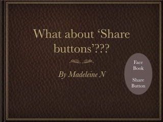 What about ‘Share
  buttons’???
                     Face
                     Book
    By Madeleine N
                     Share
                     Button
 