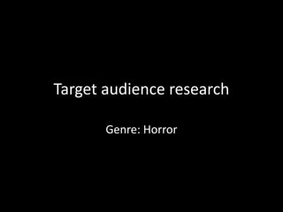 Target audience research
Genre: Horror
 