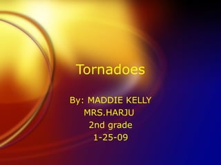 Tornadoes By: MADDIE KELLY MRS.HARJU  2nd grade 1-25-09 